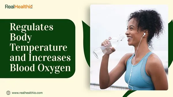 Sixth benefit of drinking water is it Regulates Body Temperature and Increases Blood Oxygen