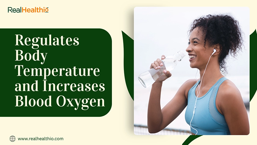 Sixth benefit of drinking water is it Regulates Body Temperature and Increases Blood Oxygen